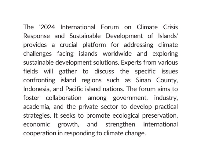 The 2024 International Forum on Climate Crisis Response and Sustainable Development of Islands provides a crucial platform for addressing climate challenges facing islands worldwide and exploring sustainable development solutions Experts from various fields will gather to discuss the specific issues confronting island regions such as Sinan County Indonesia and Pacific island nations The forum aims to foster collaboration among government industry academia and the private sector to develop practical strategies It seeks to promote ecological preservation economic growth and strengthen international cooperation in responding to climate change